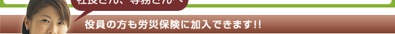 社長さん、専務さんへ 役員の方も労災保険に加入できます!
